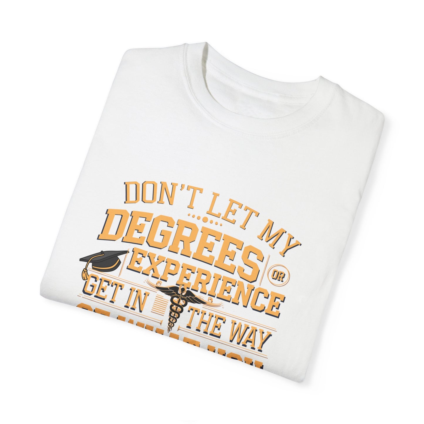 Motivational Unisex T-Shirt - "Don't Let My Degrees or Experience Get in the Way of What You Want to Do"