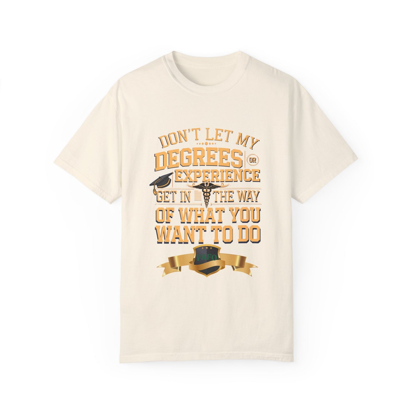 Motivational Unisex T-Shirt - "Don't Let My Degrees or Experience Get in the Way of What You Want to Do"