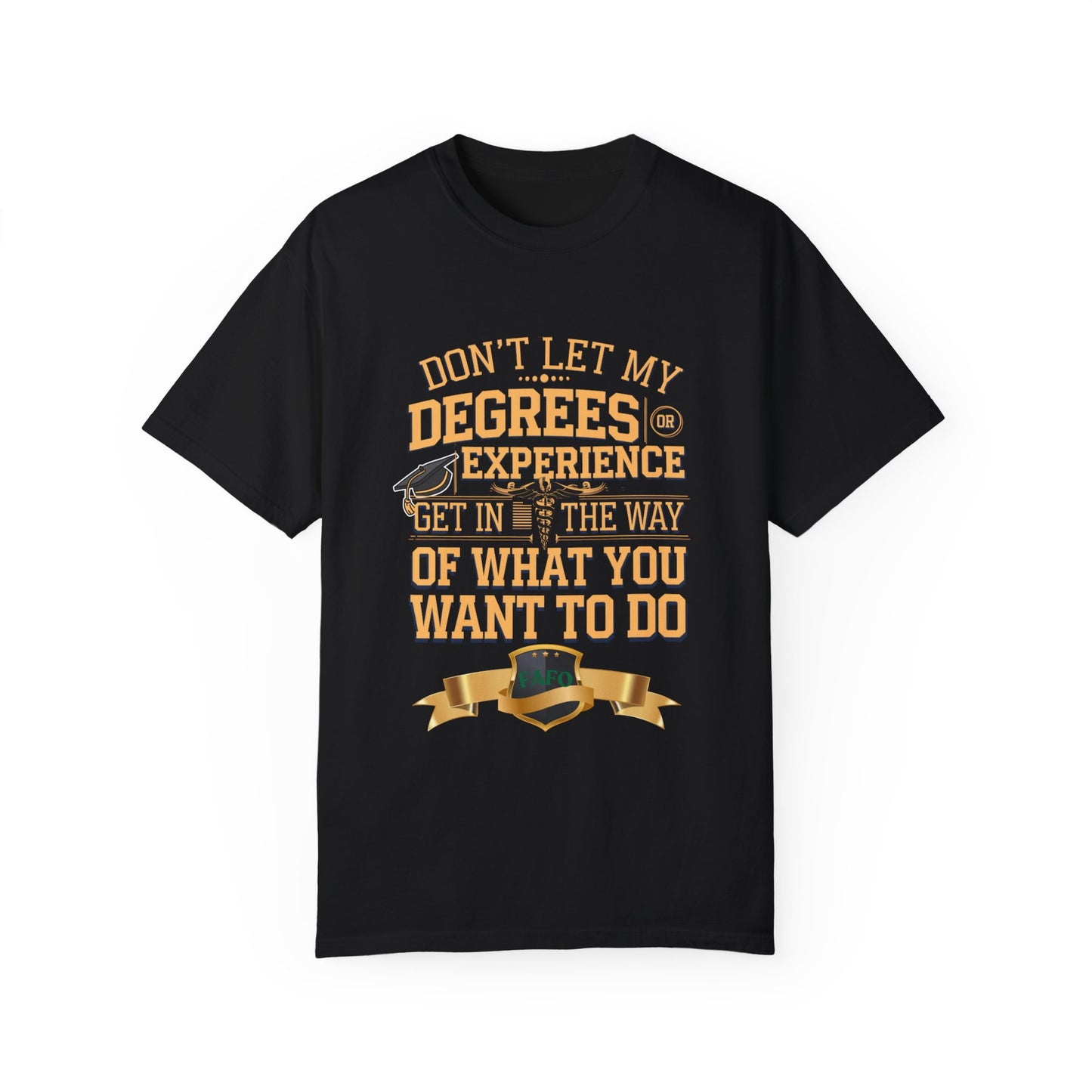 Motivational Unisex T-Shirt - "Don't Let My Degrees or Experience Get in the Way of What You Want to Do"