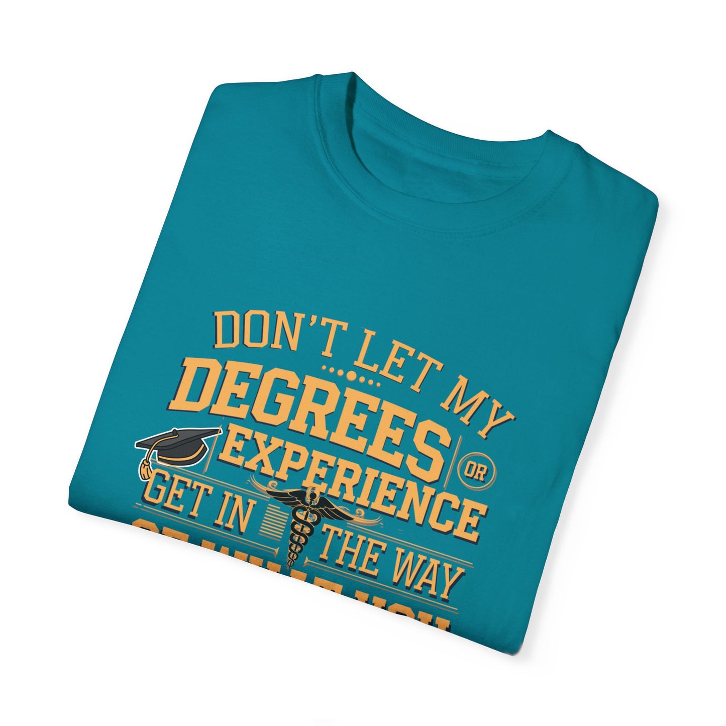 Motivational Unisex T-Shirt - "Don't Let My Degrees or Experience Get in the Way of What You Want to Do"