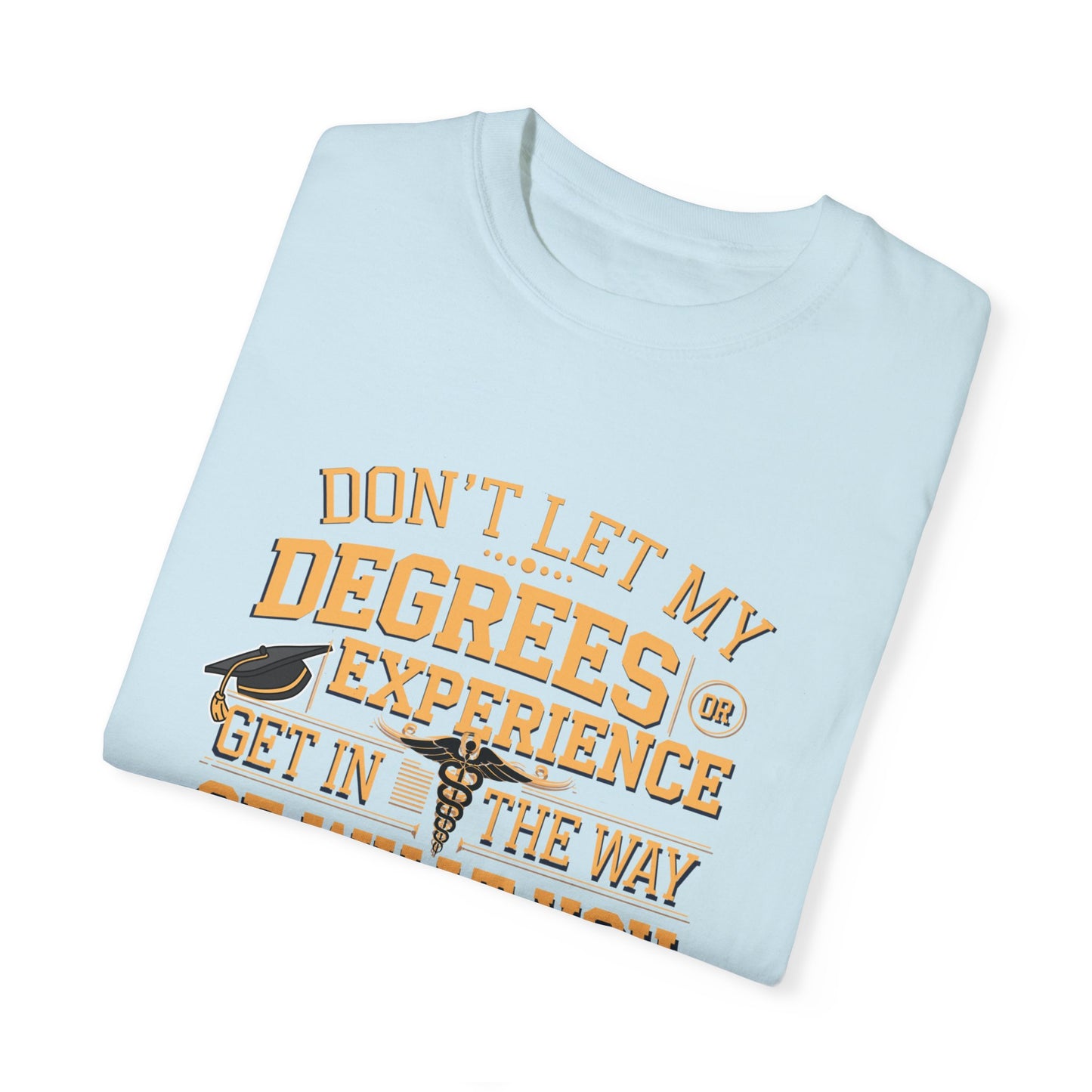 Motivational Unisex T-Shirt - "Don't Let My Degrees or Experience Get in the Way of What You Want to Do"