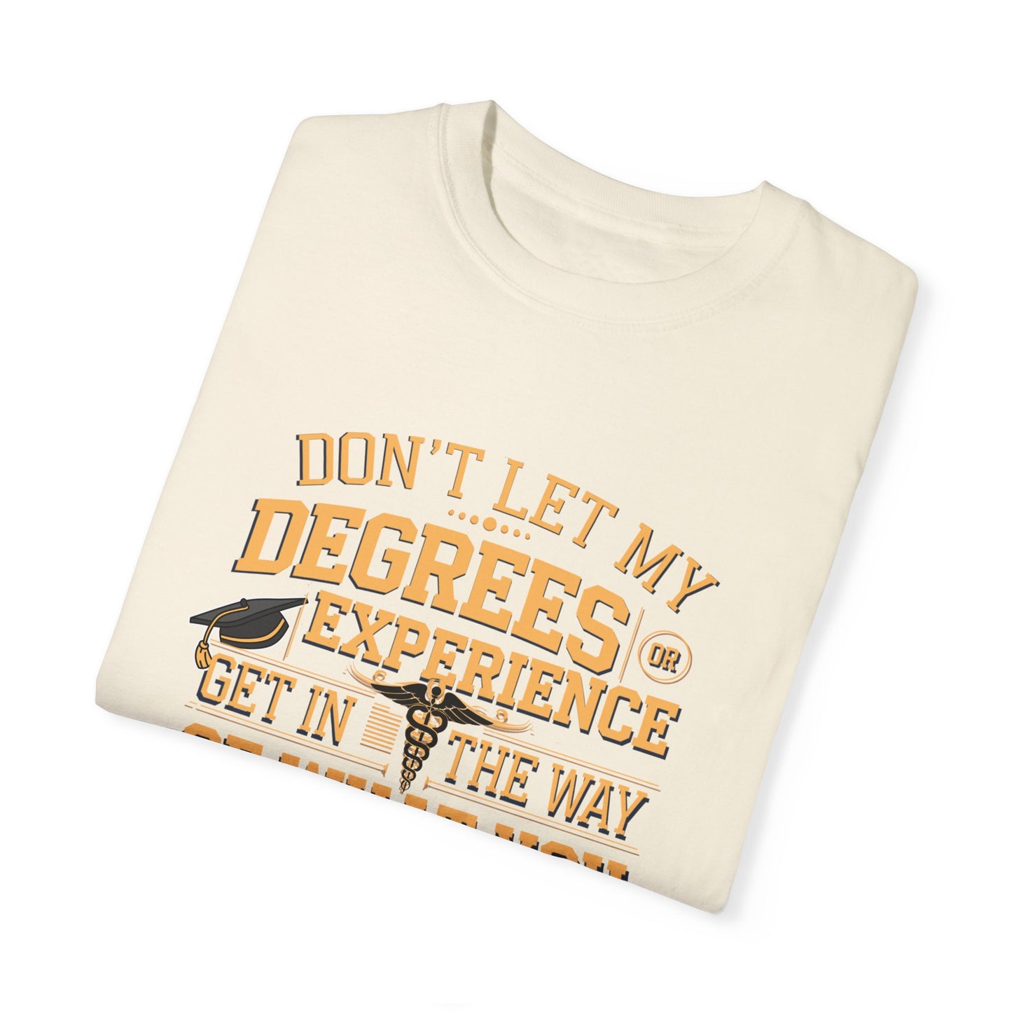 Motivational Unisex T-Shirt - "Don't Let My Degrees or Experience Get in the Way of What You Want to Do"