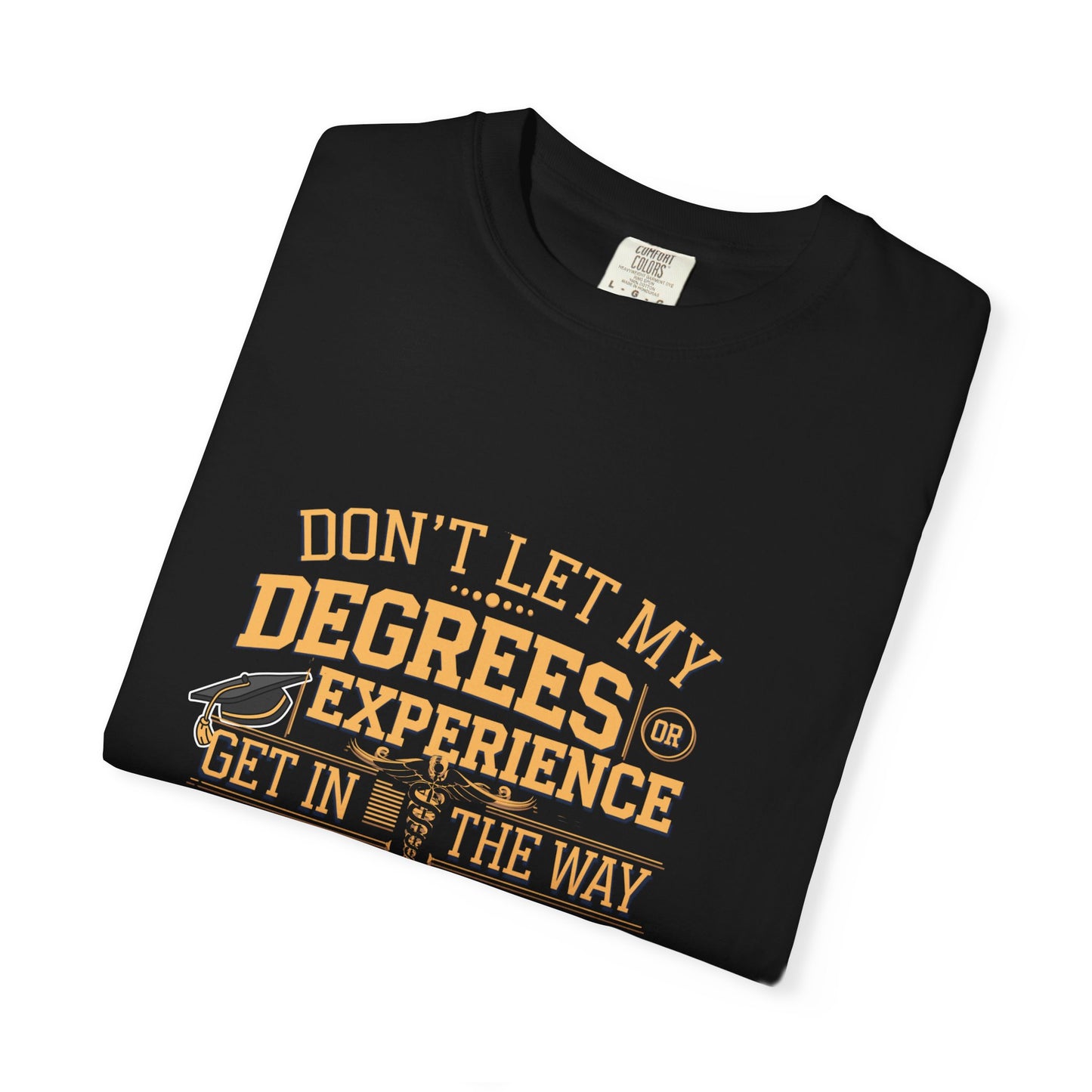 Motivational Unisex T-Shirt - "Don't Let My Degrees or Experience Get in the Way of What You Want to Do"