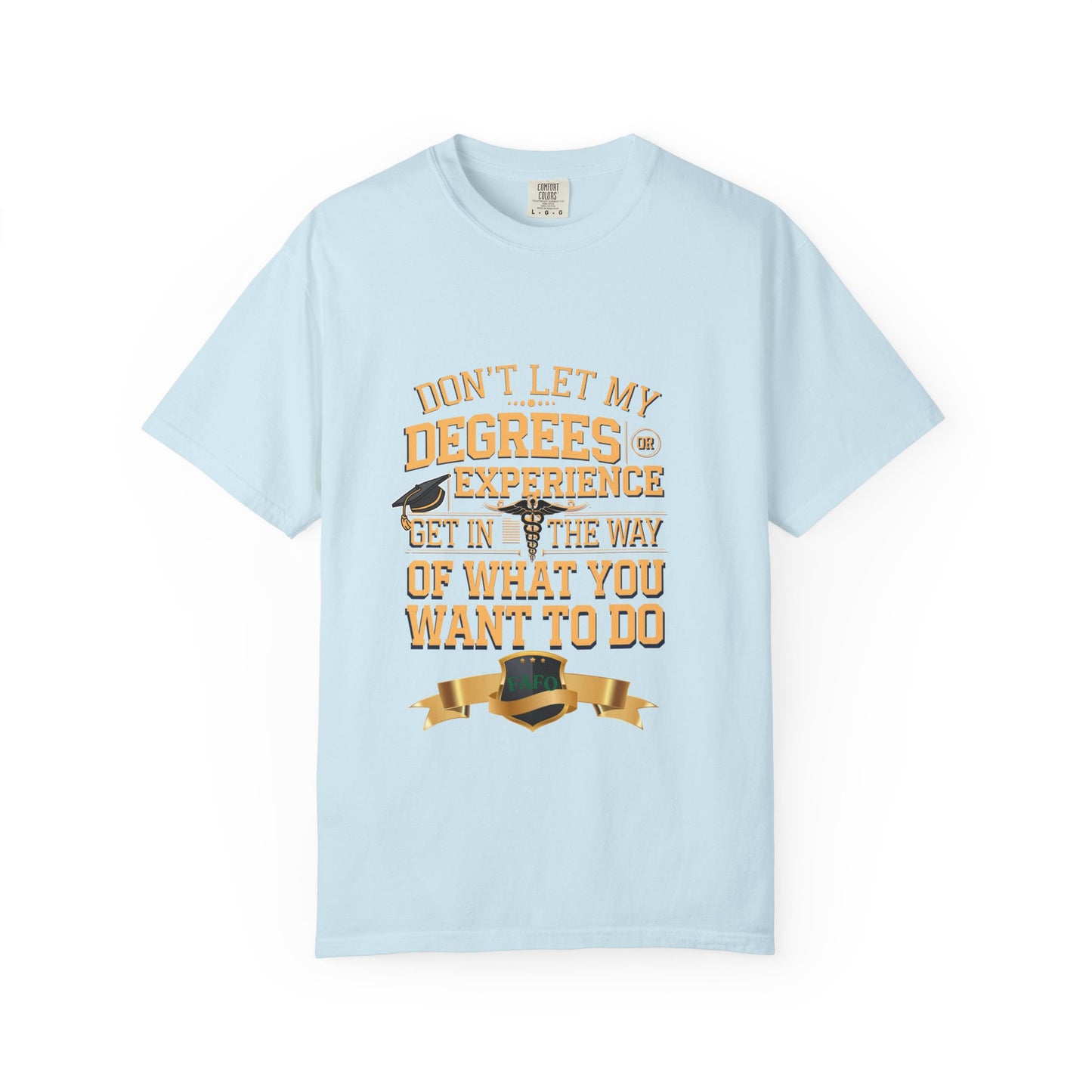 Motivational Unisex T-Shirt - "Don't Let My Degrees or Experience Get in the Way of What You Want to Do"