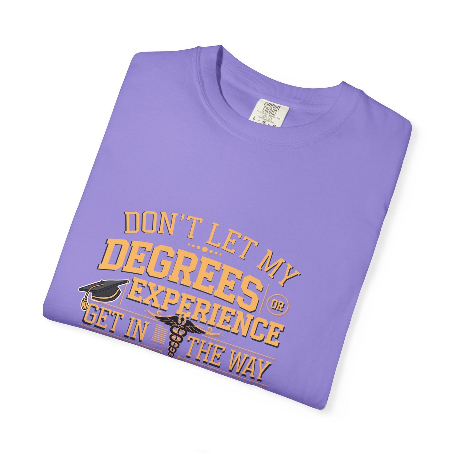 Motivational Unisex T-Shirt - "Don't Let My Degrees or Experience Get in the Way of What You Want to Do"