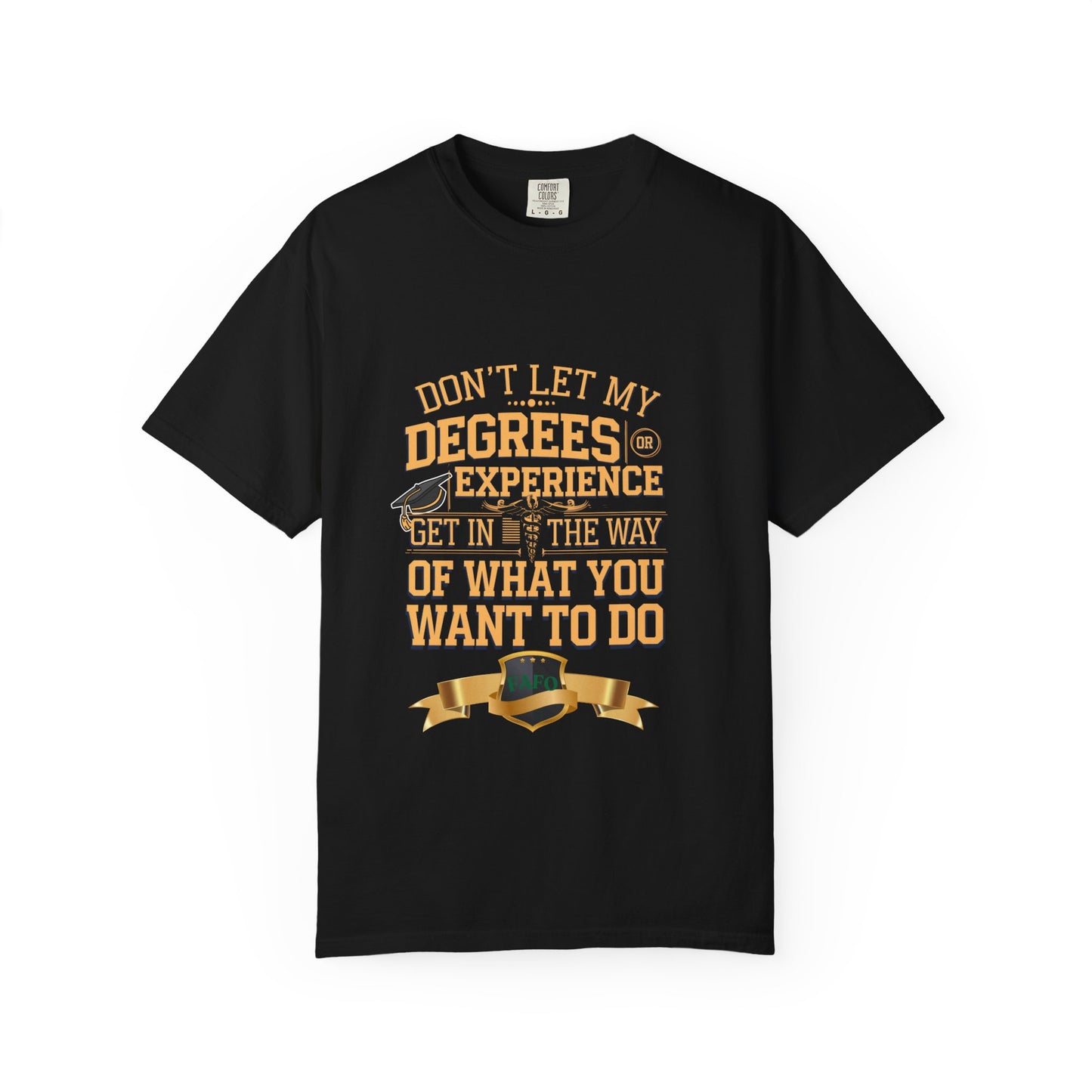 Motivational Unisex T-Shirt - "Don't Let My Degrees or Experience Get in the Way of What You Want to Do"