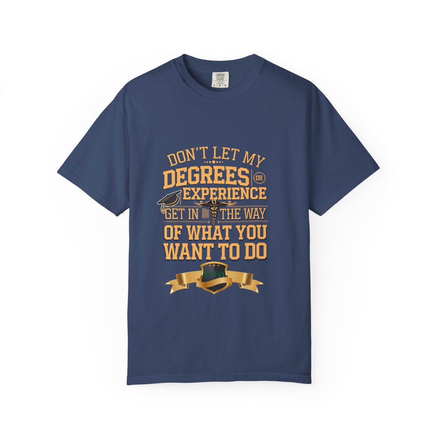 Motivational Unisex T-Shirt - "Don't Let My Degrees or Experience Get in the Way of What You Want to Do"