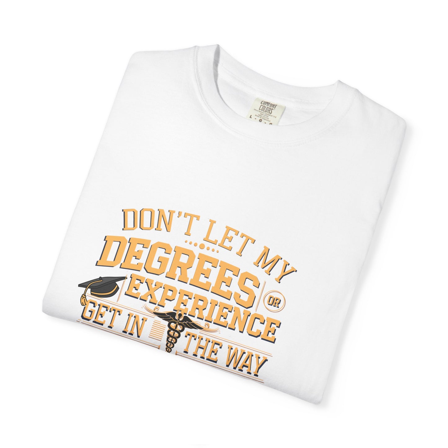 Motivational Unisex T-Shirt - "Don't Let My Degrees or Experience Get in the Way of What You Want to Do"