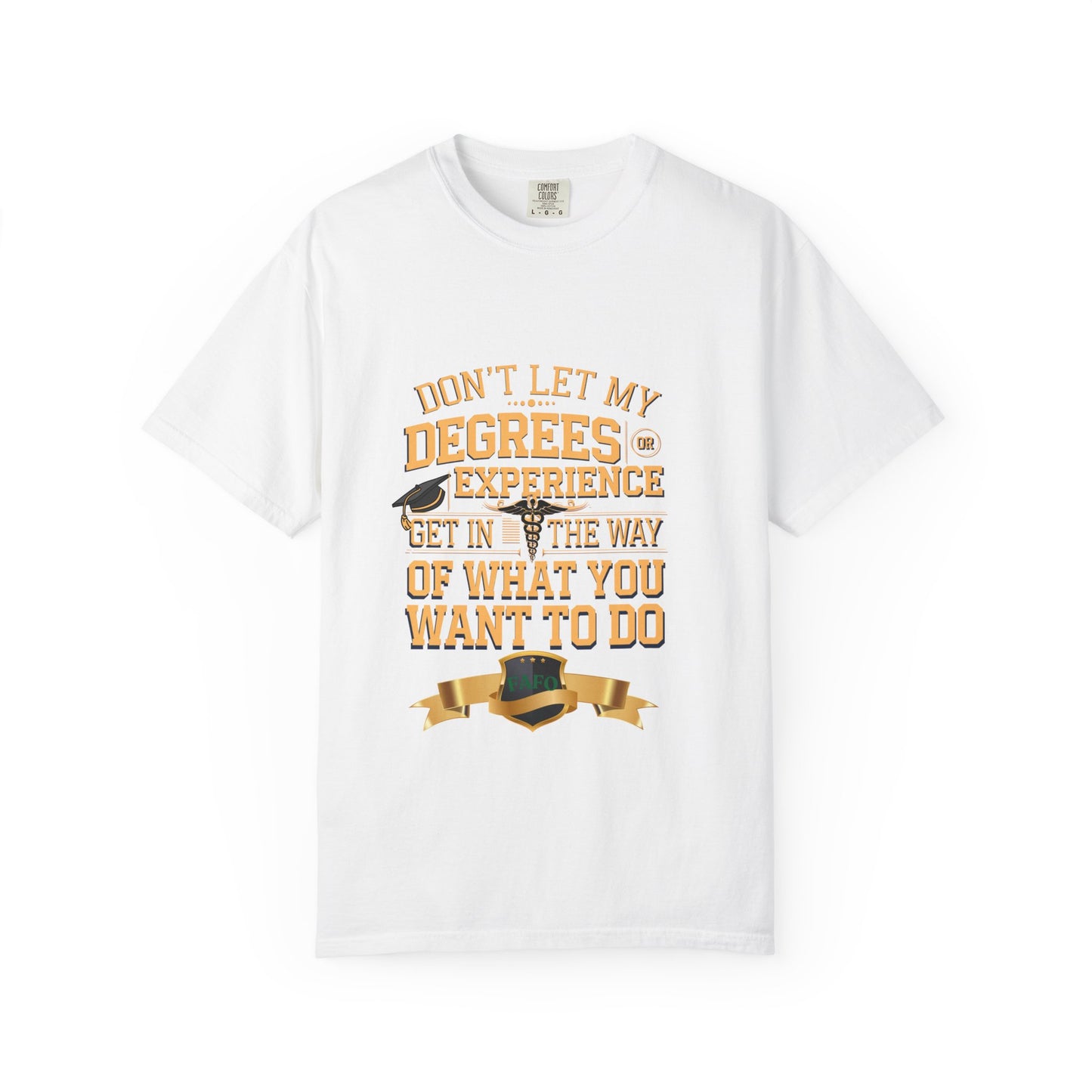 Motivational Unisex T-Shirt - "Don't Let My Degrees or Experience Get in the Way of What You Want to Do"