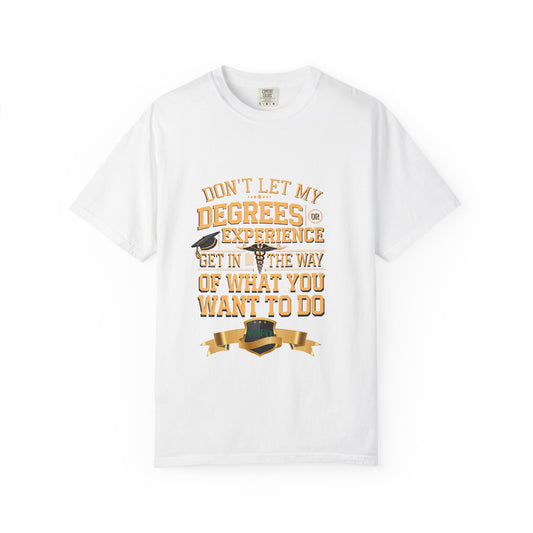 Motivational Unisex T-Shirt - "Don't Let My Degrees or Experience Get in the Way of What You Want to Do"