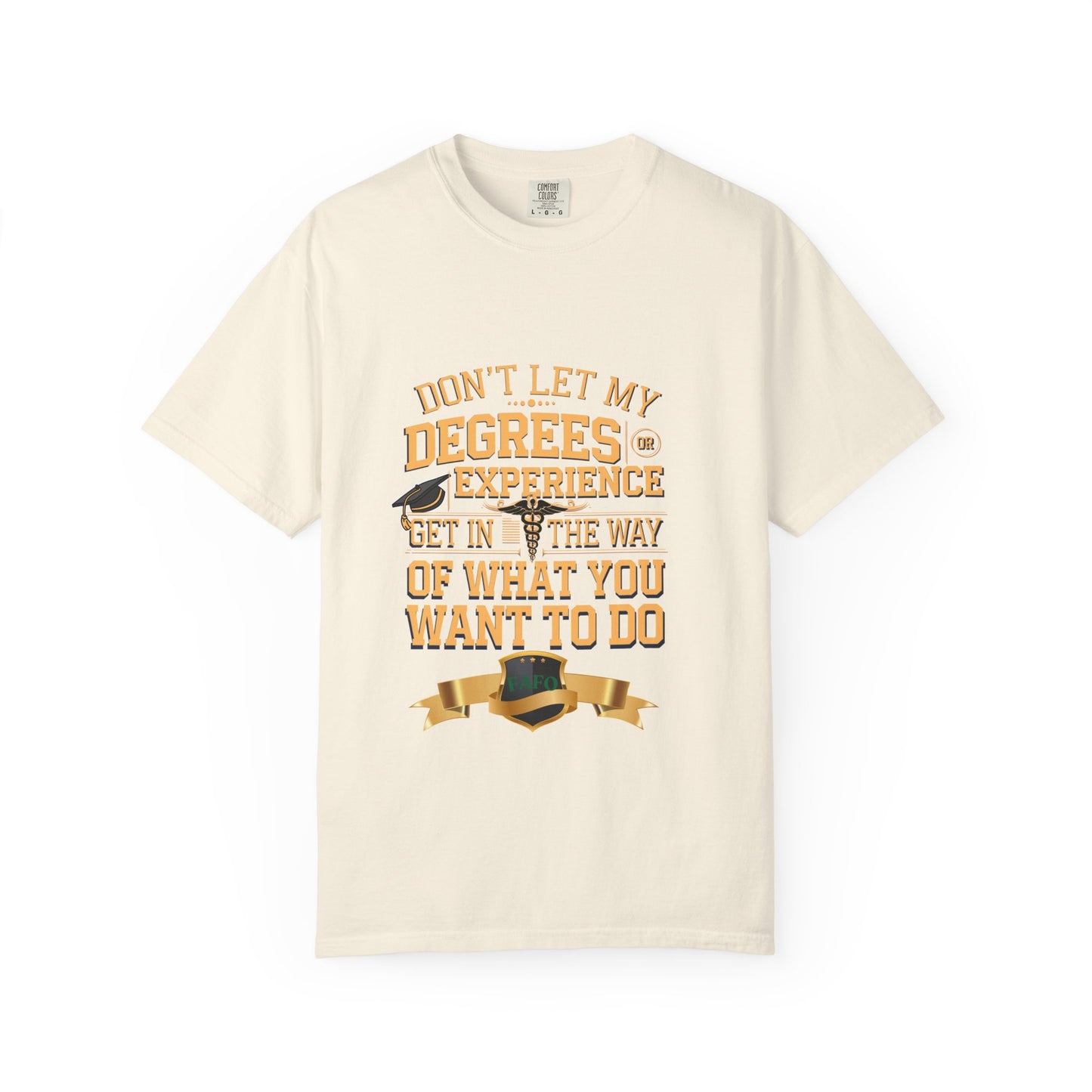 Motivational Unisex T-Shirt - "Don't Let My Degrees or Experience Get in the Way of What You Want to Do"