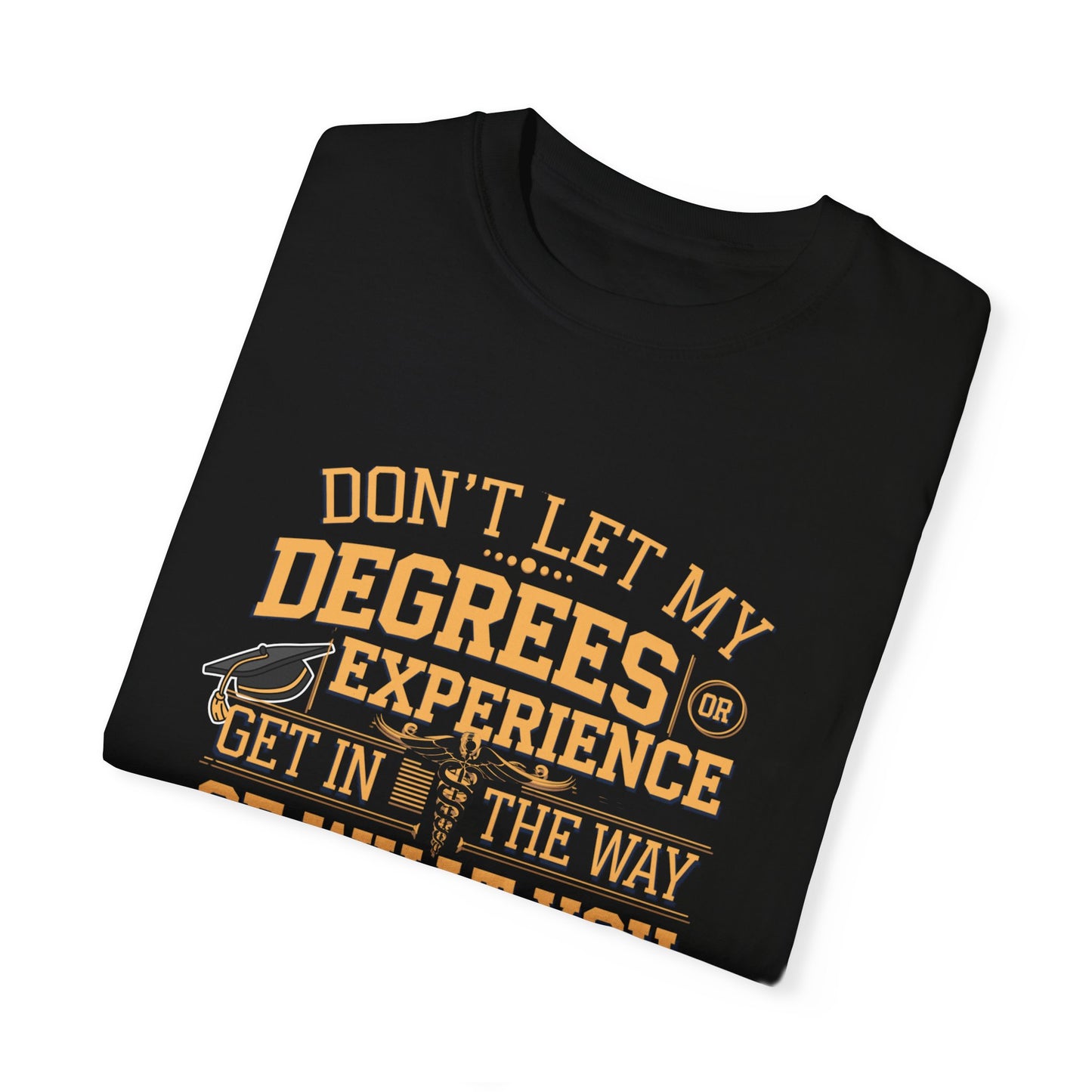 Motivational Unisex T-Shirt - "Don't Let My Degrees or Experience Get in the Way of What You Want to Do"