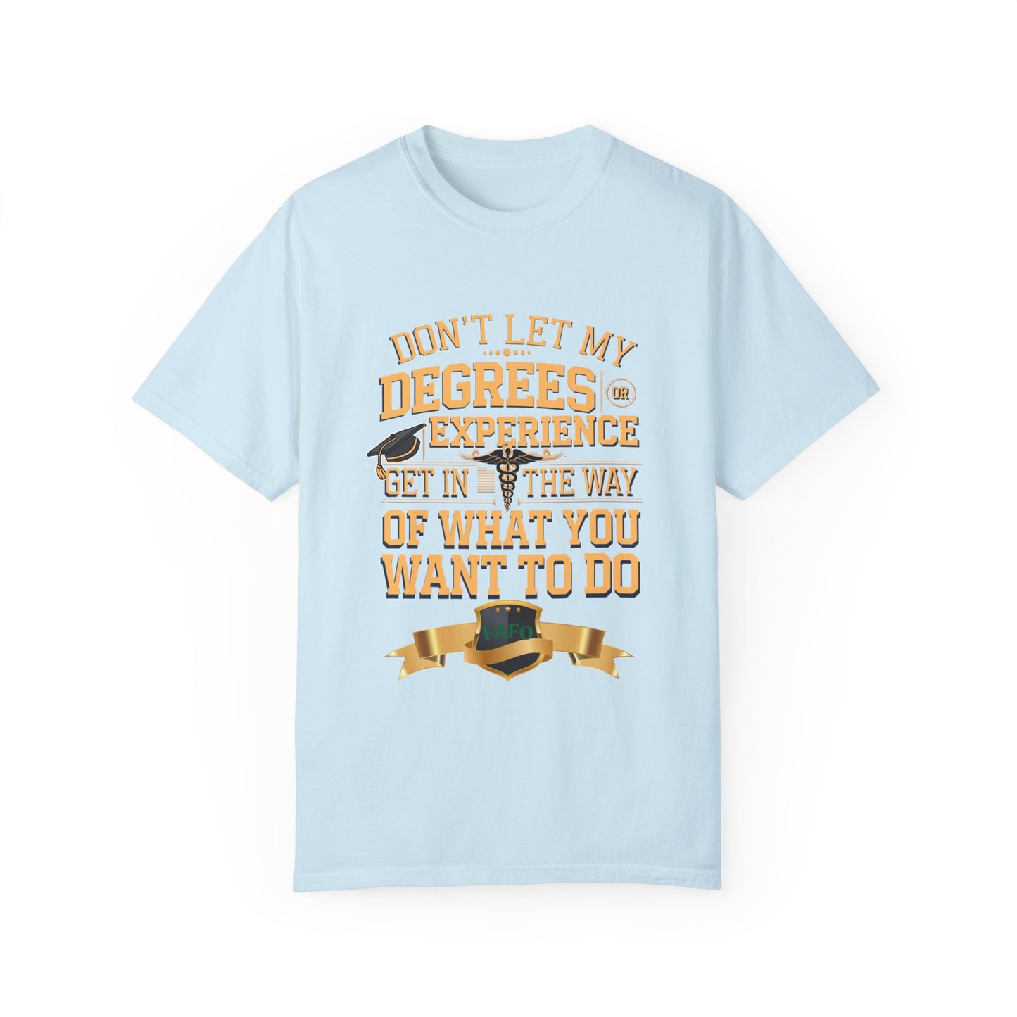 Motivational Unisex T-Shirt - "Don't Let My Degrees or Experience Get in the Way of What You Want to Do"